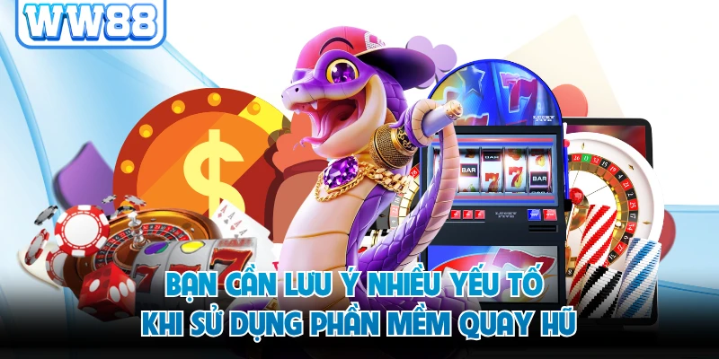 Bạn cần lưu ý nhiều yếu tố khi sử dụng phần mềm quay hũ