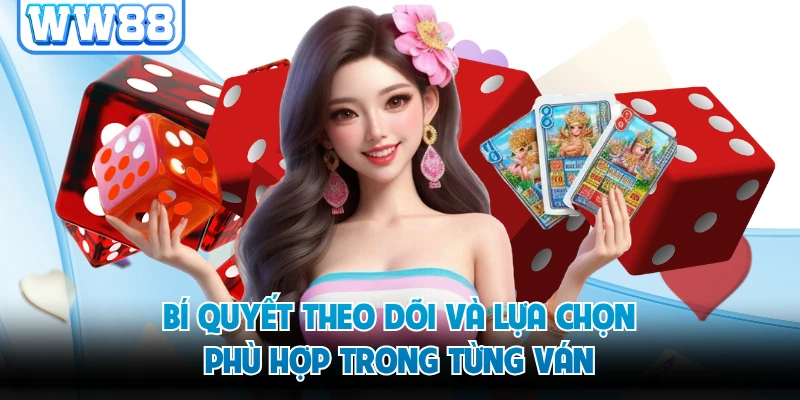 Bí quyết theo dõi và lựa chọn phù hợp trong từng ván
