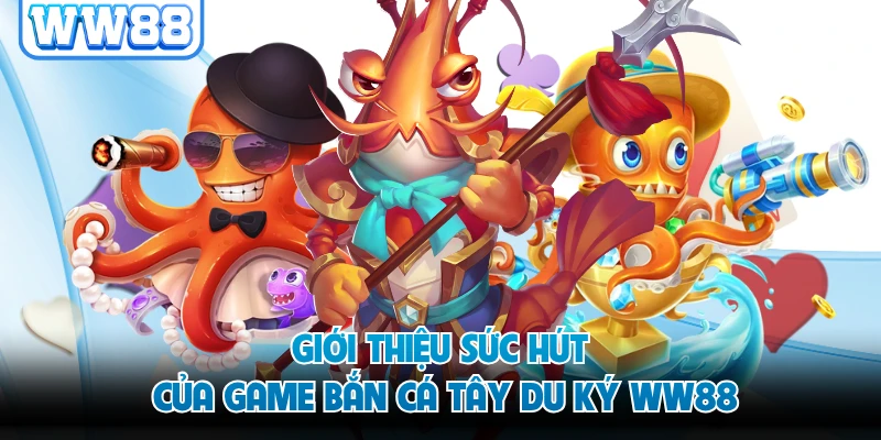 Giới thiệu sức hút của game bắn cá Tây Du Ký WW88