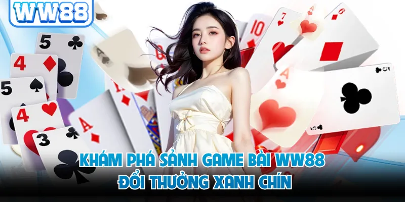 Khám phá sảnh game bài WW88 đổi thưởng xanh chín