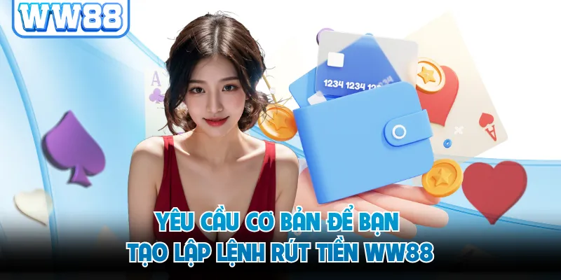 Yêu cầu cơ bản để bạn tạo lập lệnh rút tiền WW88
